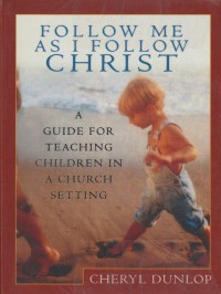 Follow Me as I Follow Christ: A Guide for Teaching Children in a Church Setting