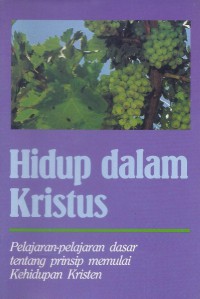 Hidup dalam Kristus: Pelajaran-Pelajaran Dasar tentang Prinsip Memulai Kehidupan Kristen
