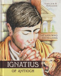 Ignatius of Antioch: The Man who Faced Lions